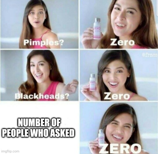 Pimples, Zero! | NUMBER OF PEOPLE WHO ASKED | image tagged in pimples zero | made w/ Imgflip meme maker