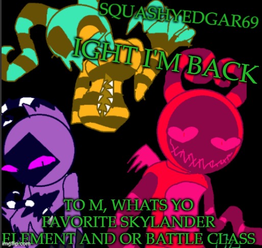 Pull up a Chair, and let's talk | IGHT I'M BACK; TO M, WHATS YO FAVORITE SKYLANDER ELEMENT AND OR BATTLE CLASS | image tagged in squashy template 2,skylanders,favorite,elements | made w/ Imgflip meme maker