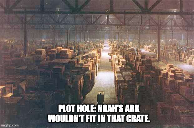 Plot hole |  PLOT HOLE: NOAH'S ARK WOULDN'T FIT IN THAT CRATE. | image tagged in indiana jones warehouse,indian jones,noah's ark | made w/ Imgflip meme maker