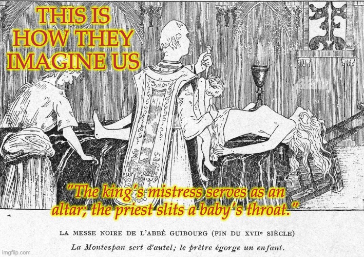 THIS IS HOW THEY IMAGINE US "The king's mistress serves as an altar; the priest slits a baby's throat." | made w/ Imgflip meme maker