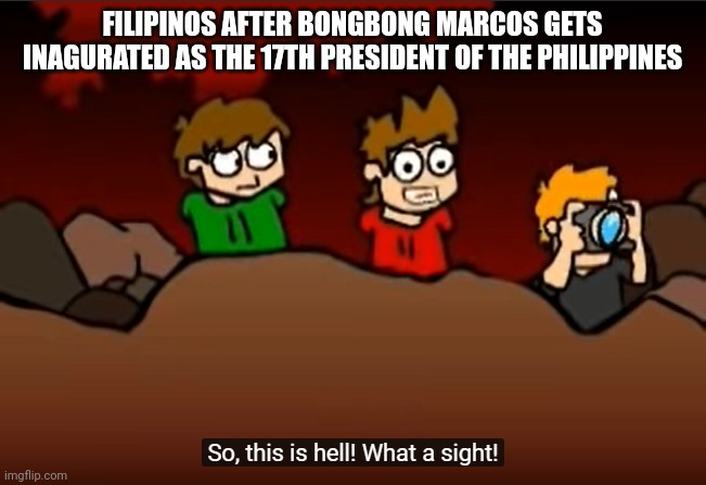 I can feel your pain, BBM supporters | FILIPINOS AFTER BONGBONG MARCOS GETS INAGURATED AS THE 17TH PRESIDENT OF THE PHILIPPINES | image tagged in so this is hell,political meme,philippines,president | made w/ Imgflip meme maker