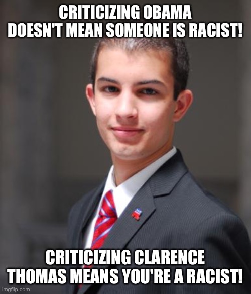 College Conservative  | CRITICIZING OBAMA DOESN'T MEAN SOMEONE IS RACIST! CRITICIZING CLARENCE THOMAS MEANS YOU'RE A RACIST! | image tagged in college conservative | made w/ Imgflip meme maker