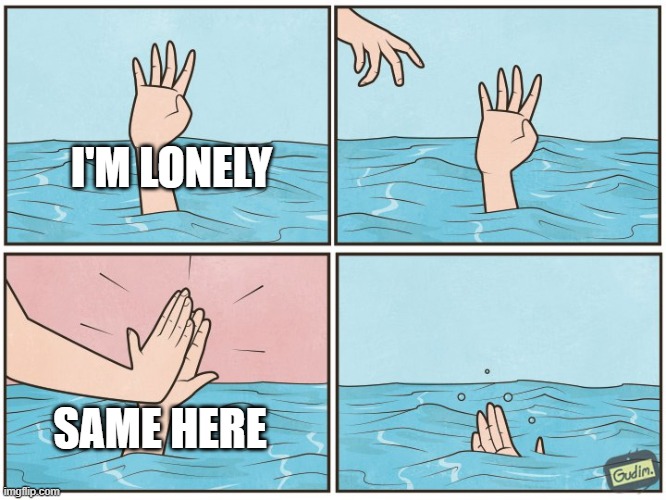 High five drown | I'M LONELY; SAME HERE | image tagged in high five drown | made w/ Imgflip meme maker