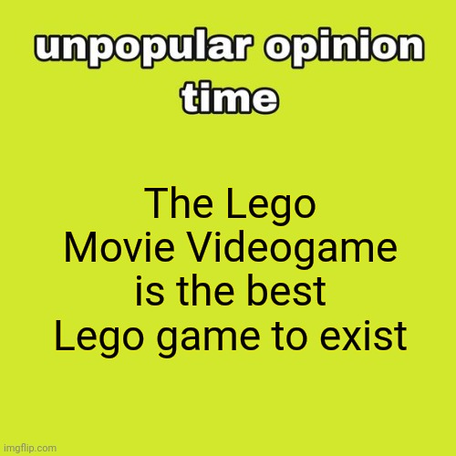 unpopular opinion time | The Lego Movie Videogame is the best Lego game to exist | image tagged in unpopular opinion time | made w/ Imgflip meme maker