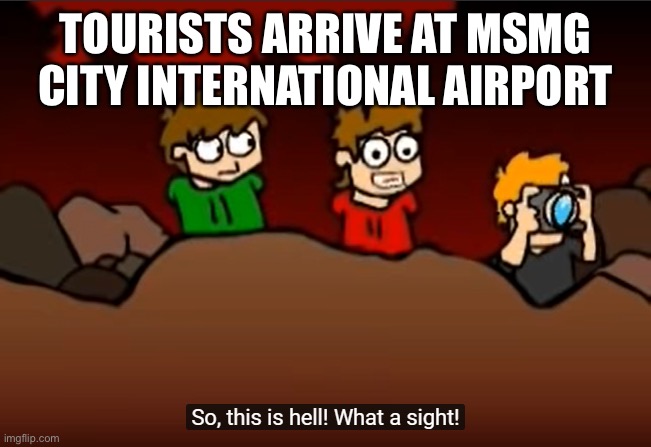 So this is Hell | TOURISTS ARRIVE AT MSMG CITY INTERNATIONAL AIRPORT | image tagged in so this is hell | made w/ Imgflip meme maker