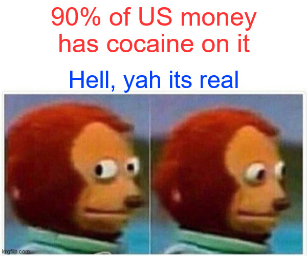 WiredFactUSMoney | 90% of US money has cocaine on it; Hell, yah its real | image tagged in memes,monkey puppet,usmoney | made w/ Imgflip meme maker