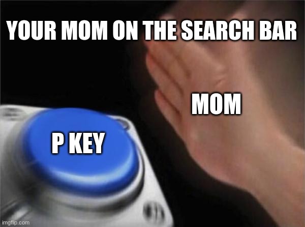 Blank Nut Button Meme | YOUR MOM ON THE SEARCH BAR; MOM; P KEY | image tagged in memes,blank nut button | made w/ Imgflip meme maker