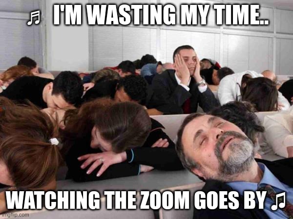 wasting my time while online meeting | ♬ I'M WASTING MY TIME.. WATCHING THE ZOOM GOES BY ♫ | image tagged in boring,online meeting,meeting,zoom call,gmeet | made w/ Imgflip meme maker