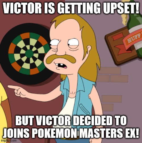 Victor decided to joins Pokemon Masters EX | VICTOR IS GETTING UPSET! BUT VICTOR DECIDED TO JOINS POKEMON MASTERS EX! | image tagged in lester the redneck,pokemon | made w/ Imgflip meme maker