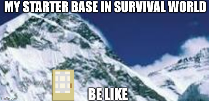 Minecraft mountain base (sorry for the bad quality images) | MY STARTER BASE IN SURVIVAL WORLD; BE LIKE | image tagged in minecraft,repost,memes,door,minecraft memes,dead memes | made w/ Imgflip meme maker