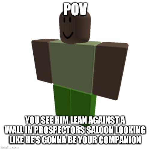 Please don't murder me for using a Roblox oc in a fnv rp | POV; YOU SEE HIM LEAN AGAINST A WALL IN PROSPECTORS SALOON LOOKING LIKE HE'S GONNA BE YOUR COMPANION | image tagged in roblox oc | made w/ Imgflip meme maker