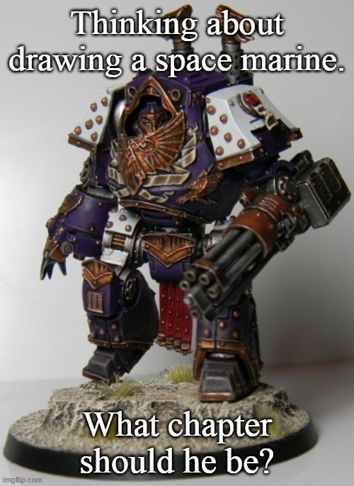 Thinking about drawing a space marine. What chapter should he be? | image tagged in rylanor | made w/ Imgflip meme maker