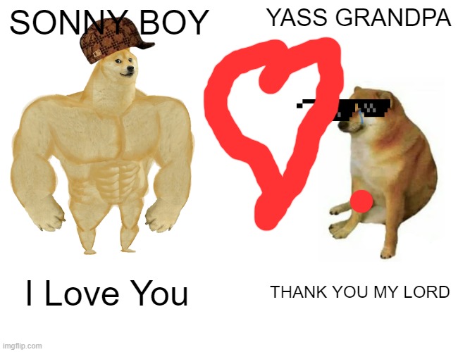 Buff Doge vs. Cheems Meme | SONNY BOY; YASS GRANDPA; I Love You; THANK YOU MY LORD | image tagged in memes,buff doge vs cheems | made w/ Imgflip meme maker