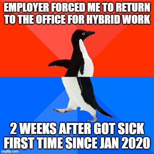 Socially Awesome Awkward Penguin |  EMPLOYER FORCED ME TO RETURN TO THE OFFICE FOR HYBRID WORK; 2 WEEKS AFTER GOT SICK FIRST TIME SINCE JAN 2020 | image tagged in memes,socially awesome awkward penguin,AdviceAnimals | made w/ Imgflip meme maker