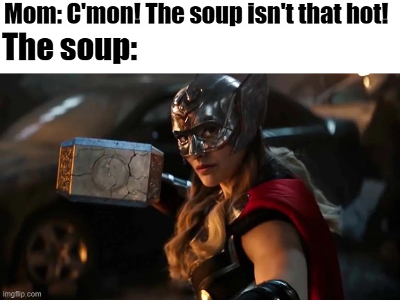 Hot Soup | Mom: C'mon! The soup isn't that hot! The soup: | image tagged in memes | made w/ Imgflip meme maker