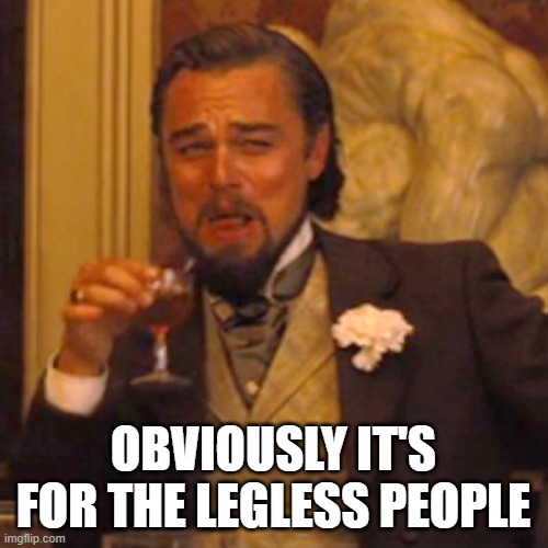 Laughing Leo Meme | OBVIOUSLY IT'S FOR THE LEGLESS PEOPLE | image tagged in memes,laughing leo | made w/ Imgflip meme maker