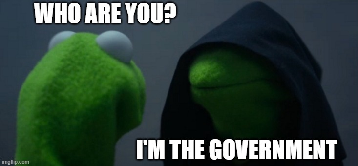 Who is he? | WHO ARE YOU? I'M THE GOVERNMENT | image tagged in memes,evil kermit | made w/ Imgflip meme maker