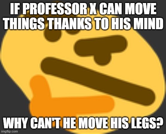 hmm | IF PROFESSOR X CAN MOVE THINGS THANKS TO HIS MIND; WHY CAN'T HE MOVE HIS LEGS? | image tagged in thonking | made w/ Imgflip meme maker