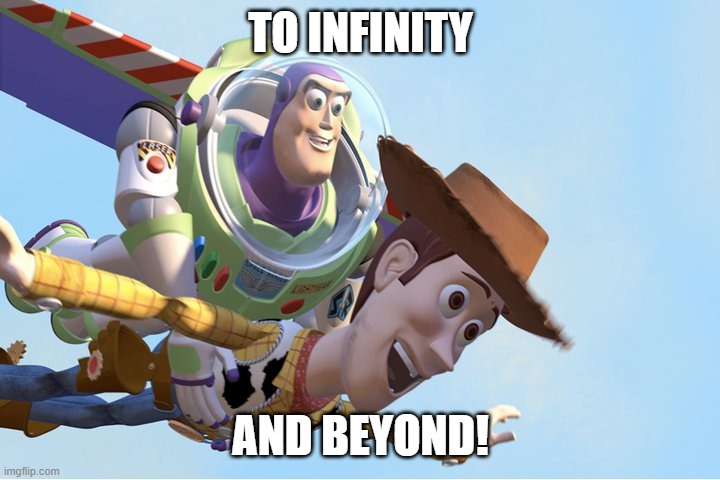 To Infinity and Beyond | TO INFINITY AND BEYOND! | image tagged in to infinity and beyond | made w/ Imgflip meme maker