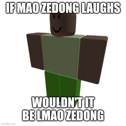 Roblox oc | IF MAO ZEDONG LAUGHS; WOULDN'T IT BE LMAO ZEDONG | image tagged in roblox oc | made w/ Imgflip meme maker