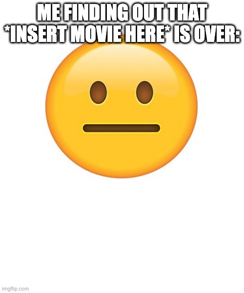 Straight Face | ME FINDING OUT THAT *INSERT MOVIE HERE* IS OVER: | image tagged in straight face | made w/ Imgflip meme maker