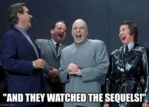 Laughing Villains Meme | "AND THEY WATCHED THE SEQUELS!" | image tagged in memes,laughing villains | made w/ Imgflip meme maker