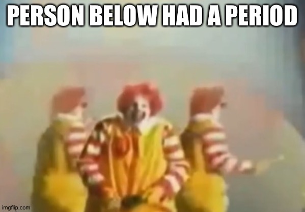 PENlS clown | PERSON BELOW HAD A PERIOD | image tagged in penls clown | made w/ Imgflip meme maker