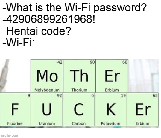 Wifi pass | -What is the Wi-Fi password?
-42906899261968!
-Hentai code?
-Wi-Fi: | image tagged in blank white template | made w/ Imgflip meme maker