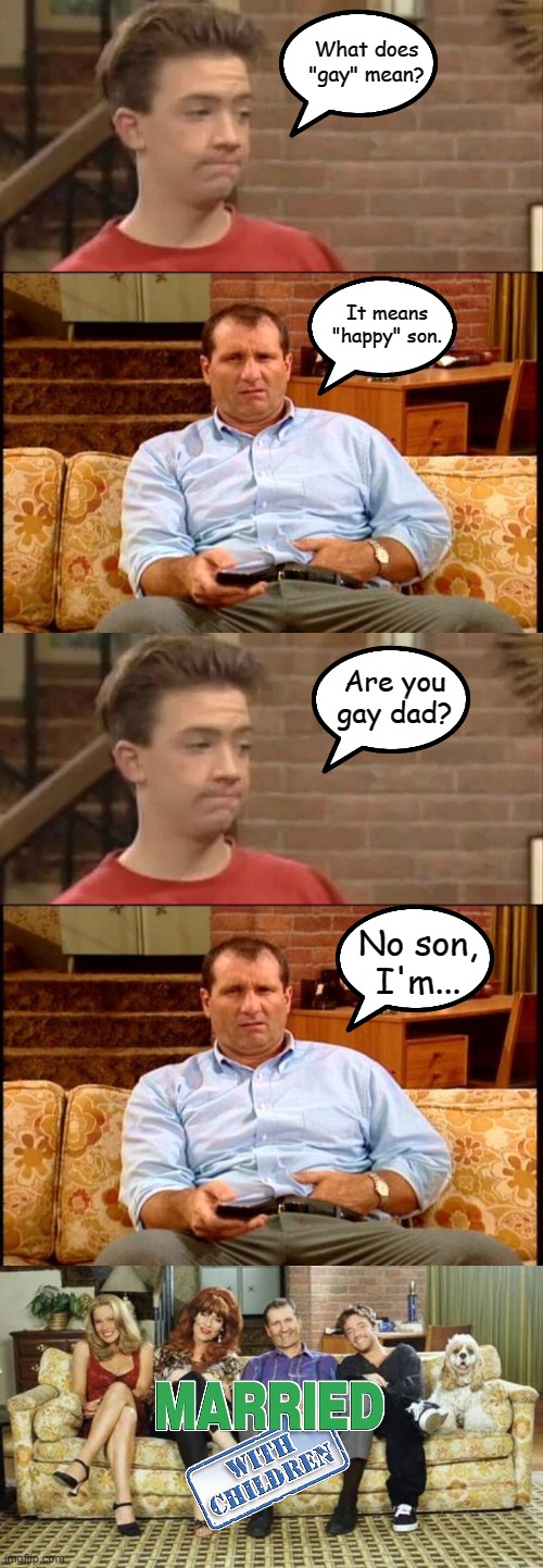 Bud's Question | What does "gay" mean? It means "happy" son. Are you gay dad? No son, I'm... | image tagged in bud bundy of married with children,al bundy,married with children,memes | made w/ Imgflip meme maker