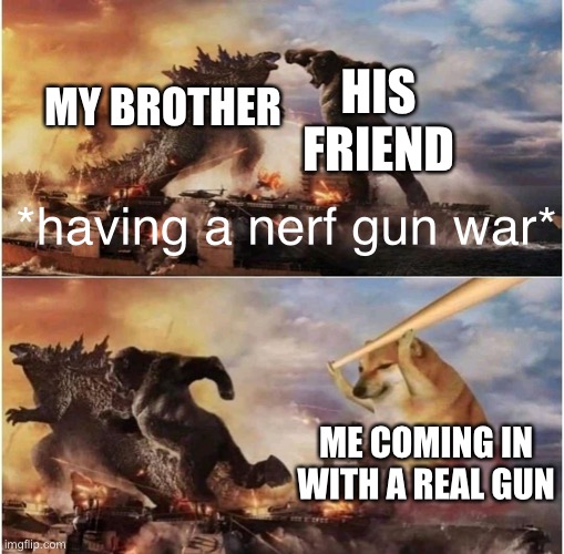 Cmere boi |  HIS FRIEND; MY BROTHER; *having a nerf gun war*; ME COMING IN WITH A REAL GUN | image tagged in kong godzilla doge,meme,memes | made w/ Imgflip meme maker