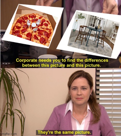 Such a resemblance | image tagged in memes,they're the same picture,pizza,table,chairs,funny | made w/ Imgflip meme maker