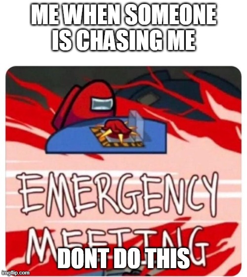 Emergency Meeting Among Us | ME WHEN SOMEONE IS CHASING ME; DONT DO THIS | image tagged in emergency meeting among us | made w/ Imgflip meme maker