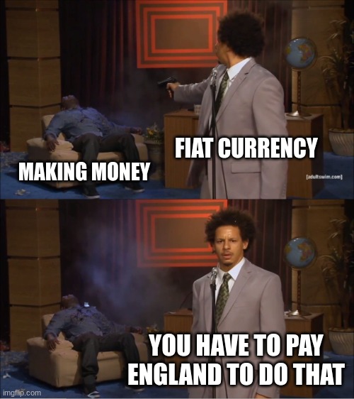 "Manipulation?" | FIAT CURRENCY; MAKING MONEY; YOU HAVE TO PAY ENGLAND TO DO THAT | image tagged in memes,who killed hannibal | made w/ Imgflip meme maker