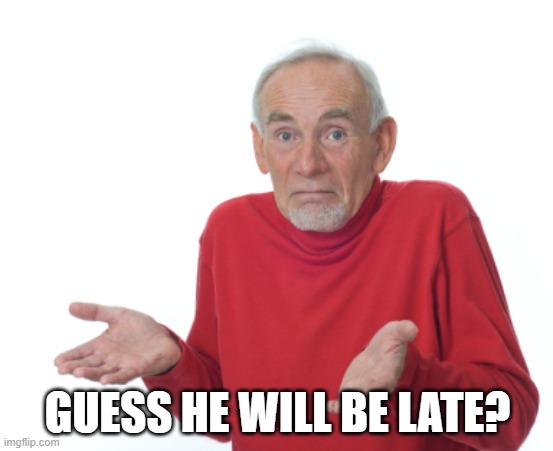 Guess I'll die  | GUESS HE WILL BE LATE? | image tagged in guess i'll die | made w/ Imgflip meme maker