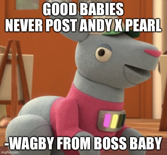 i meant *always post andy x pearl (i hate my fucking autocorrect) | GOOD BABIES NEVER POST ANDY X PEARL; -WAGBY FROM BOSS BABY | image tagged in wagby | made w/ Imgflip meme maker