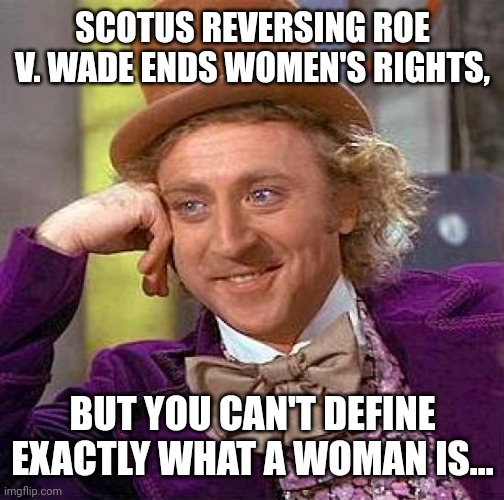 Liberal Logic | SCOTUS REVERSING ROE V. WADE ENDS WOMEN'S RIGHTS, BUT YOU CAN'T DEFINE EXACTLY WHAT A WOMAN IS... | image tagged in memes,creepy condescending wonka | made w/ Imgflip meme maker