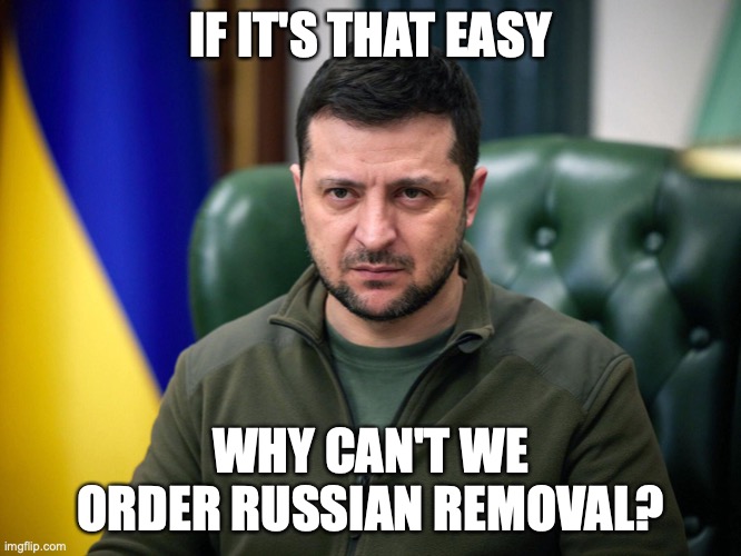 Selensky | IF IT'S THAT EASY WHY CAN'T WE ORDER RUSSIAN REMOVAL? | image tagged in selensky | made w/ Imgflip meme maker