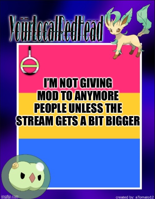 very smort title | I’M NOT GIVING MOD TO ANYMORE PEOPLE UNLESS THE STREAM GETS A BIT BIGGER | image tagged in reds template | made w/ Imgflip meme maker