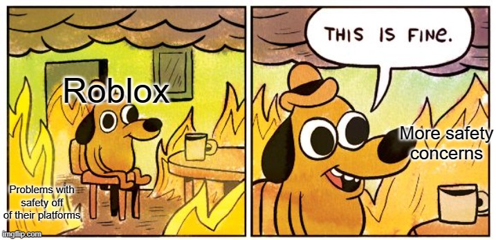Roblox Moderation |  Roblox; More safety concerns; Problems with safety off of their platforms | image tagged in memes,this is fine,roblox,roblox meme,roblox moderation,roblox be like | made w/ Imgflip meme maker