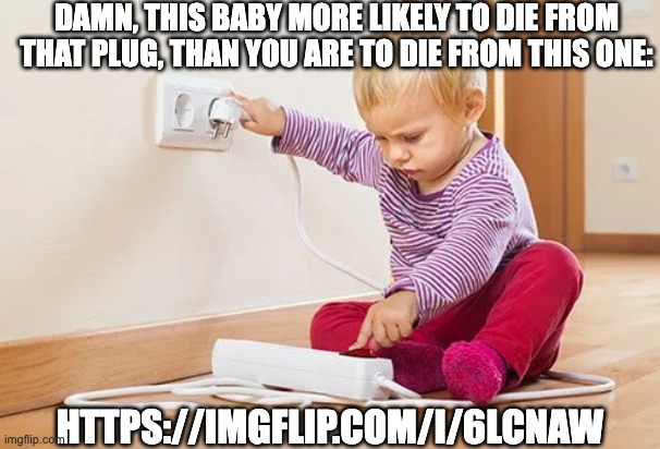 upvote it for money (very real) | DAMN, THIS BABY MORE LIKELY TO DIE FROM THAT PLUG, THAN YOU ARE TO DIE FROM THIS ONE:; HTTPS://IMGFLIP.COM/I/6LCNAW | made w/ Imgflip meme maker