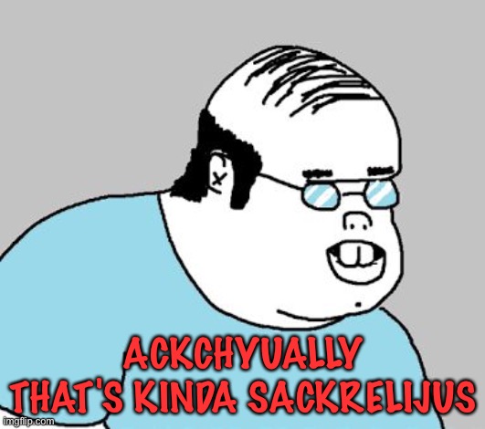 ackchyually | ACKCHYUALLY
THAT'S KINDA SACKRELIJUS | image tagged in ackchyually | made w/ Imgflip meme maker