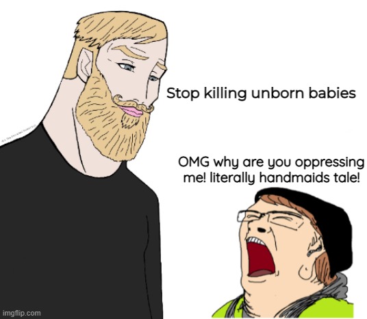 Chad vs crying liberal | Stop killing unborn babies; OMG why are you oppressing me! literally handmaids tale! | image tagged in chad vs crying liberal | made w/ Imgflip meme maker