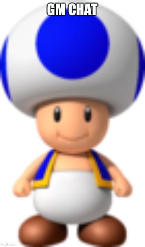 Toad | GM CHAT | image tagged in toad | made w/ Imgflip meme maker