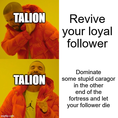 JUST F******G REVIVE HIM!!!!!! | Revive your loyal follower; TALION; Dominate some stupid caragor in the other end of the fortress and let your follower die; TALION | image tagged in memes,drake hotline bling,shadow of war,talion | made w/ Imgflip meme maker