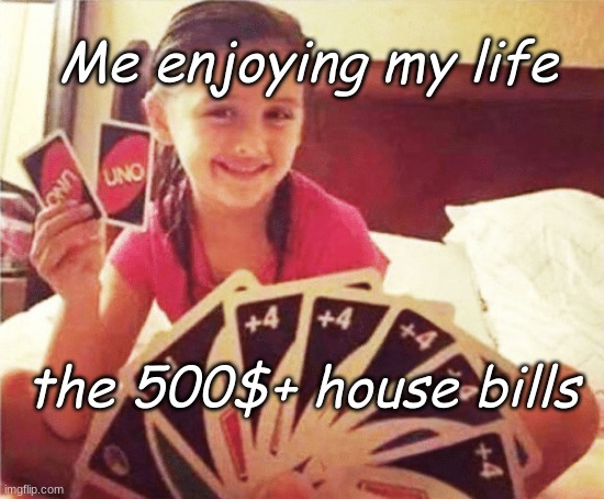 girl with two uno cards | Me enjoying my life; the 500$+ house bills | image tagged in girl with two uno cards | made w/ Imgflip meme maker