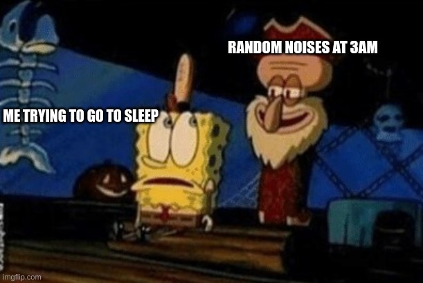 Why tf does this happen | RANDOM NOISES AT 3AM; ME TRYING TO GO TO SLEEP | image tagged in i've come for your pickle,funny,memes,spongebob,funny memes | made w/ Imgflip meme maker