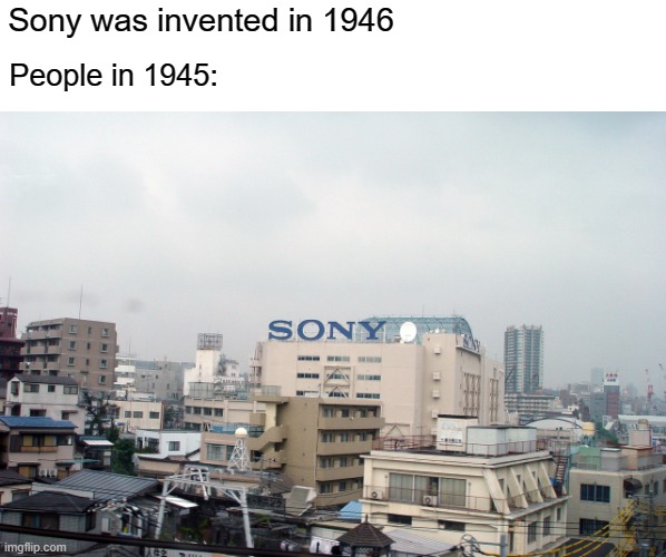 What's their company? It's Sony | Sony was invented in 1946; People in 1945: | image tagged in memes,funny,blank white template | made w/ Imgflip meme maker