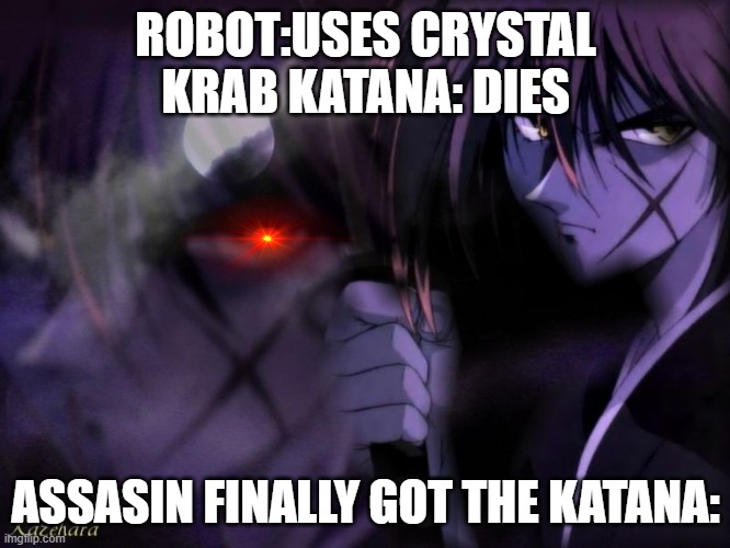 Kenshin | ROBOT:USES CRYSTAL KRAB KATANA: DIES; ASSASIN FINALLY GOT THE KATANA: | image tagged in kenshin | made w/ Imgflip meme maker