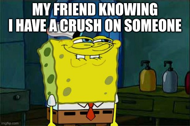 You have a crush Don't you squidward | MY FRIEND KNOWING I HAVE A CRUSH ON SOMEONE | image tagged in memes,don't you squidward,spongebob,funny,funny memes | made w/ Imgflip meme maker