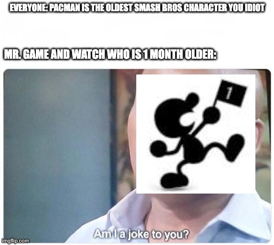Am I a joke to you | EVERYONE: PACMAN IS THE OLDEST SMASH BROS CHARACTER YOU IDIOT; MR. GAME AND WATCH WHO IS 1 MONTH OLDER: | image tagged in am i a joke to you,nintendo,super smash bros | made w/ Imgflip meme maker